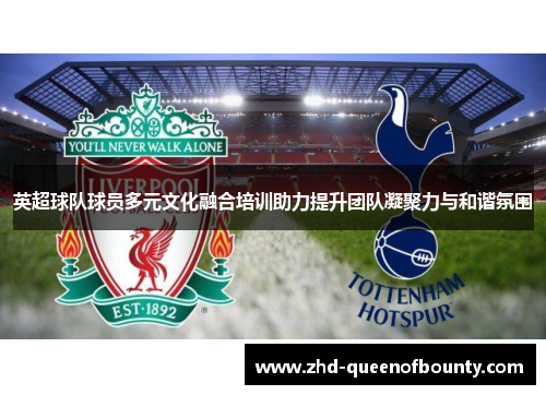 英超球队球员多元文化融合培训助力提升团队凝聚力与和谐氛围