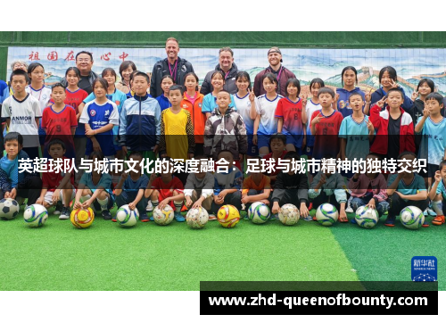 英超球队与城市文化的深度融合:足球与城市精神的独特交织 英超球队与城市文化的深度融合:足球与城市精神的独特交织