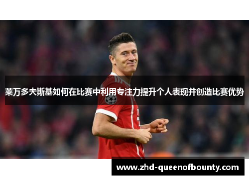 莱万多夫斯基如何在比赛中利用专注力提升个人表现并创造比赛优势