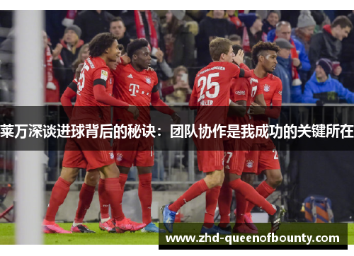 莱万深谈进球背后的秘诀：团队协作是我成功的关键所在