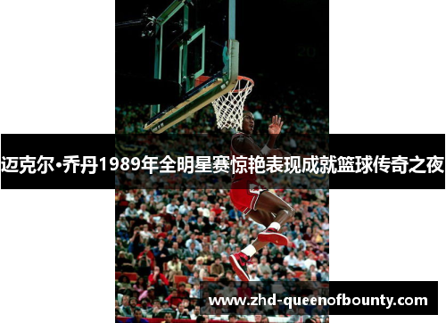 迈克尔·乔丹1989年全明星赛惊艳表现成就篮球传奇之夜 迈克尔·乔丹1989年全明星赛惊艳表现成就篮球传奇之夜
