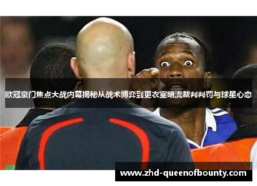 欧冠豪门焦点大战内幕揭秘从战术博弈到更衣室暗流裁判判罚与球星心态 欧冠豪门焦点大战内幕揭秘从战术博弈到更衣室暗流裁判判罚与球星心态