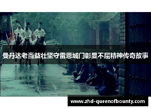 曼丹达老当益壮坚守雷恩城门彰显不屈精神传奇故事 曼丹达老当益壮坚守雷恩城门彰显不屈精神传奇故事