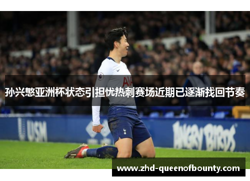 孙兴慜亚洲杯状态引担忧热刺赛场近期已逐渐找回节奏 孙兴慜亚洲杯状态引担忧热刺赛场近期已逐渐找回节奏