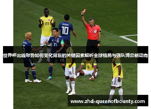 世界杯出线形势如何变化背后的关键因素解析全球格局与强队博弈新动向