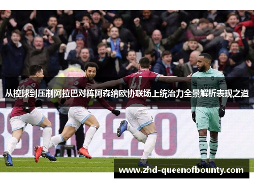 从控球到压制阿拉巴对阵阿森纳欧协联场上统治力全景解析表现之道