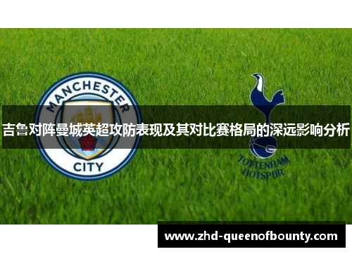 吉鲁对阵曼城英超攻防表现及其对比赛格局的深远影响分析 吉鲁对阵曼城英超攻防表现及其对比赛格局的深远影响分析