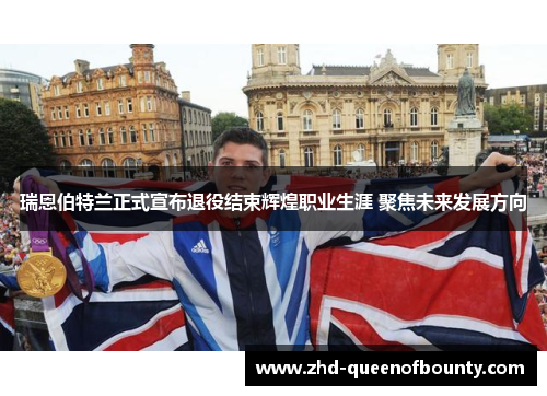 瑞恩伯特兰正式宣布退役结束辉煌职业生涯 聚焦未来发展方向 瑞恩伯特兰正式宣布退役结束辉煌职业生涯 聚焦未来发展方向