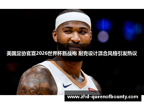 美国足协官宣2026世界杯新战袍 耐克设计混合风格引发热议