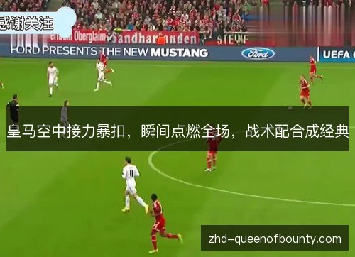 皇马空中接力暴扣，瞬间点燃全场，战术配合成经典